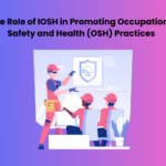 The Role of IOSH in Promoting Occupational Safety and Health (OSH) Practices